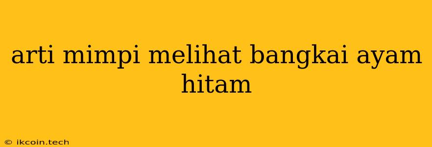 Arti Mimpi Melihat Bangkai Ayam Hitam