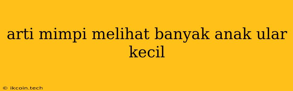 Arti Mimpi Melihat Banyak Anak Ular Kecil