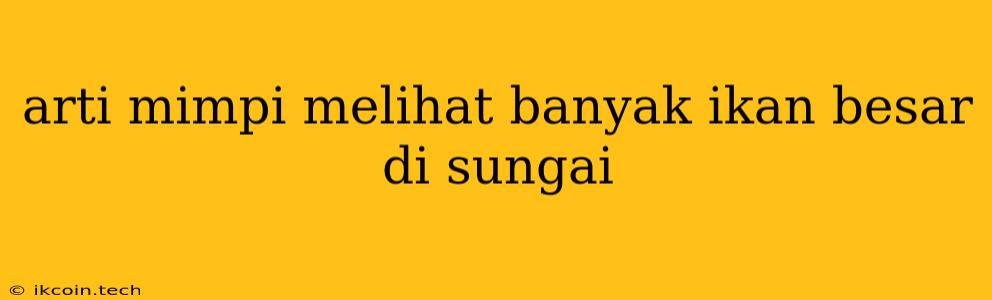 Arti Mimpi Melihat Banyak Ikan Besar Di Sungai