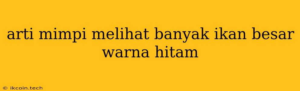 Arti Mimpi Melihat Banyak Ikan Besar Warna Hitam