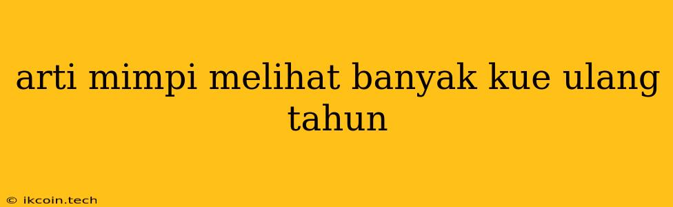 Arti Mimpi Melihat Banyak Kue Ulang Tahun