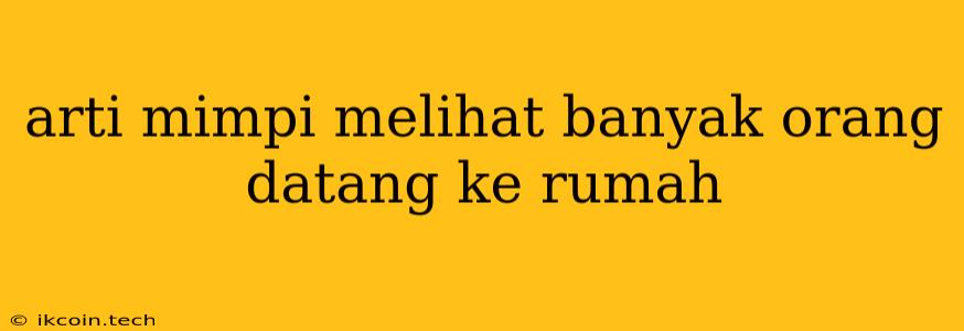 Arti Mimpi Melihat Banyak Orang Datang Ke Rumah