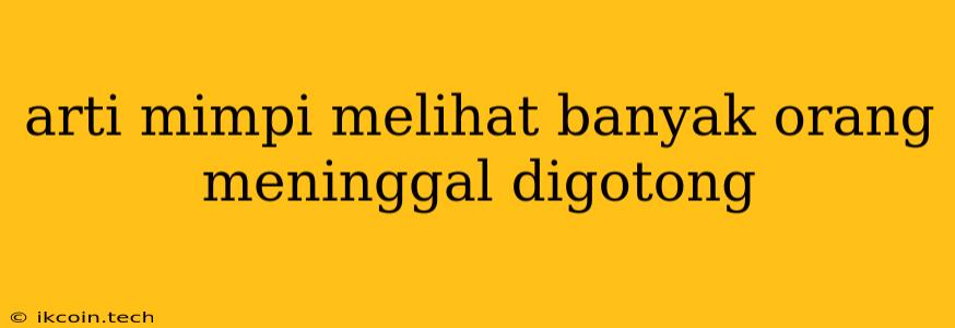 Arti Mimpi Melihat Banyak Orang Meninggal Digotong