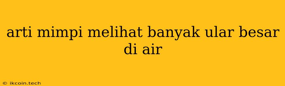 Arti Mimpi Melihat Banyak Ular Besar Di Air