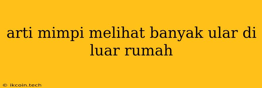 Arti Mimpi Melihat Banyak Ular Di Luar Rumah