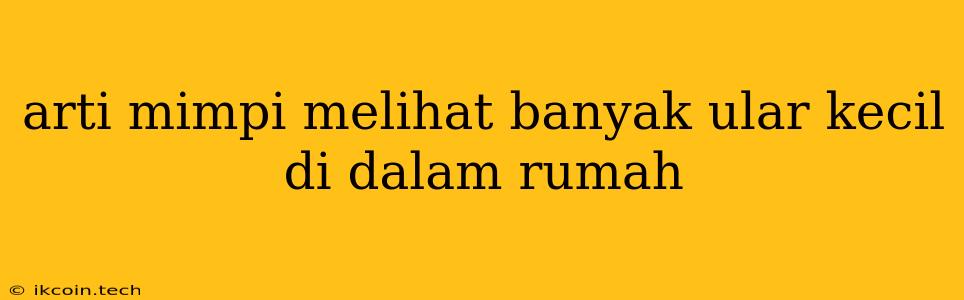 Arti Mimpi Melihat Banyak Ular Kecil Di Dalam Rumah