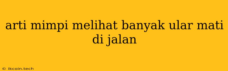 Arti Mimpi Melihat Banyak Ular Mati Di Jalan