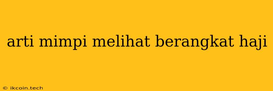 Arti Mimpi Melihat Berangkat Haji