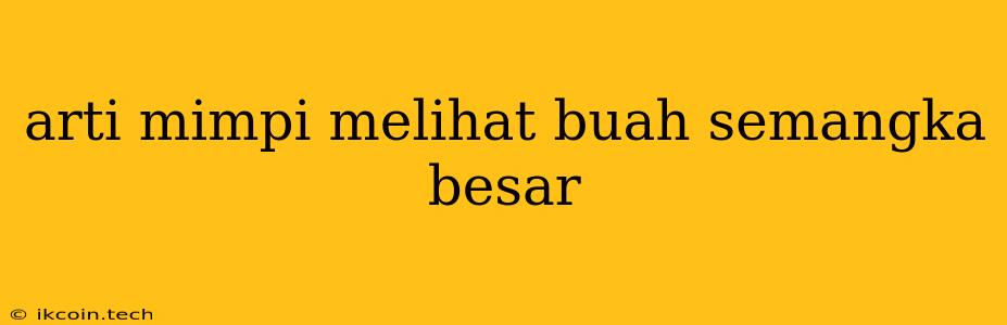 Arti Mimpi Melihat Buah Semangka Besar