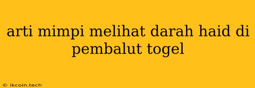 Arti Mimpi Melihat Darah Haid Di Pembalut Togel