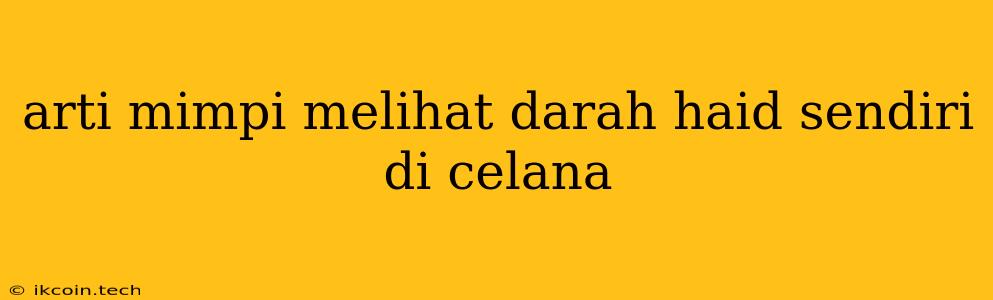 Arti Mimpi Melihat Darah Haid Sendiri Di Celana