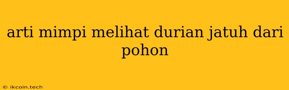 Arti Mimpi Melihat Durian Jatuh Dari Pohon