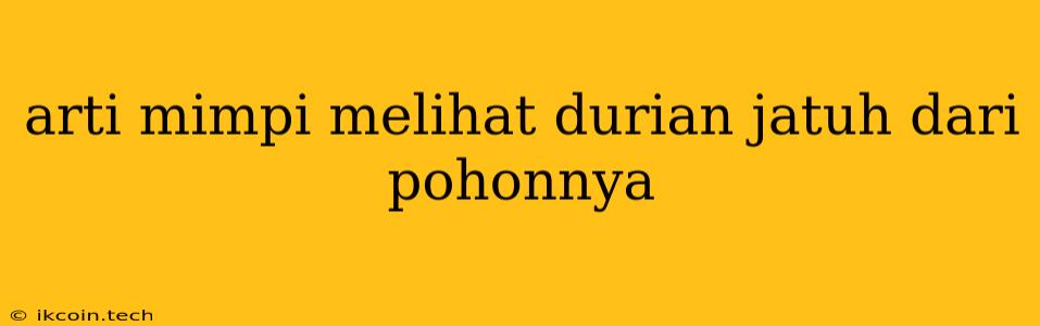 Arti Mimpi Melihat Durian Jatuh Dari Pohonnya