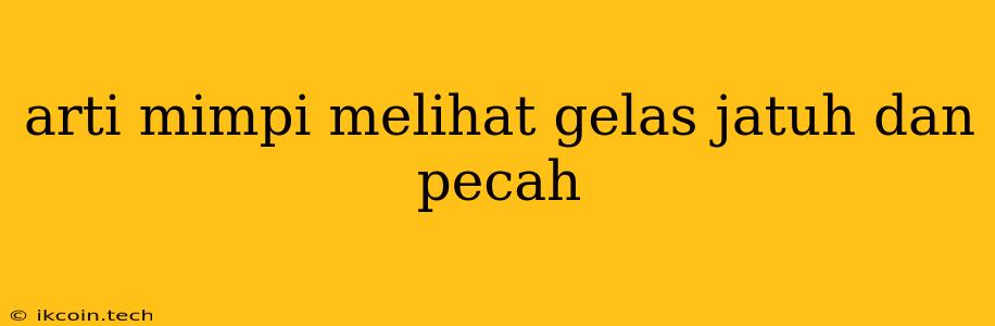 Arti Mimpi Melihat Gelas Jatuh Dan Pecah