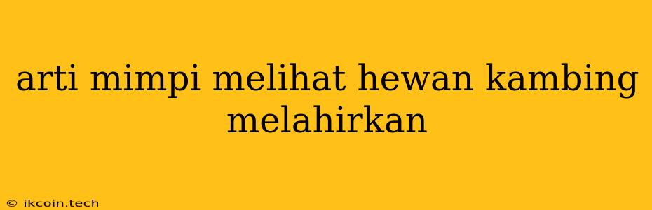 Arti Mimpi Melihat Hewan Kambing Melahirkan