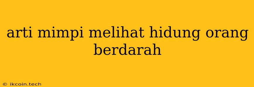 Arti Mimpi Melihat Hidung Orang Berdarah