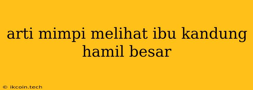 Arti Mimpi Melihat Ibu Kandung Hamil Besar