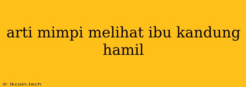 Arti Mimpi Melihat Ibu Kandung Hamil