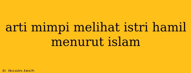 Arti Mimpi Melihat Istri Hamil Menurut Islam