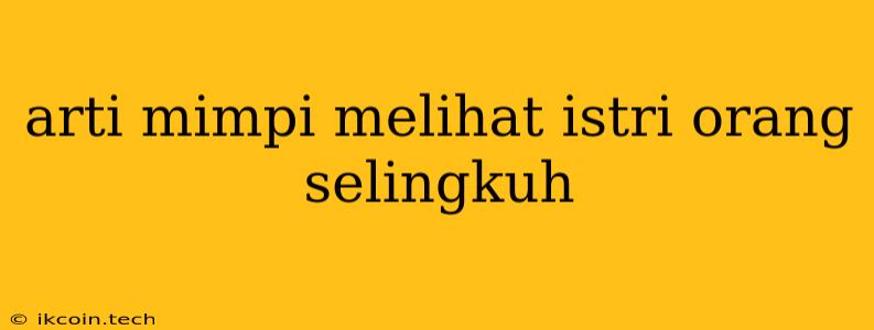 Arti Mimpi Melihat Istri Orang Selingkuh