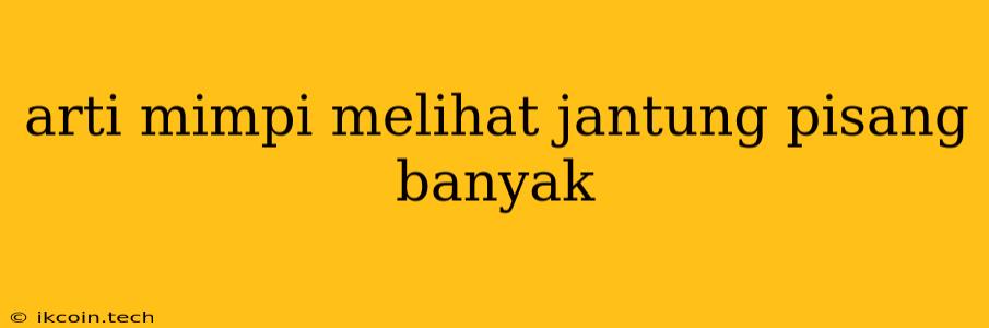 Arti Mimpi Melihat Jantung Pisang Banyak