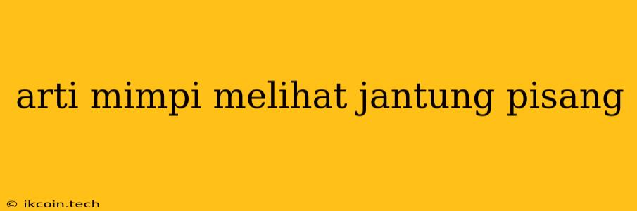 Arti Mimpi Melihat Jantung Pisang