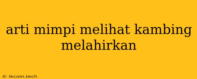 Arti Mimpi Melihat Kambing Melahirkan