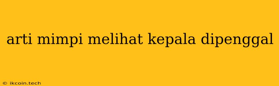 Arti Mimpi Melihat Kepala Dipenggal