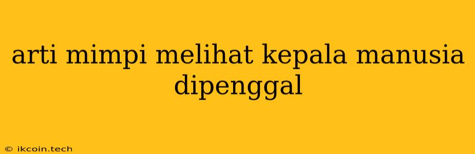 Arti Mimpi Melihat Kepala Manusia Dipenggal