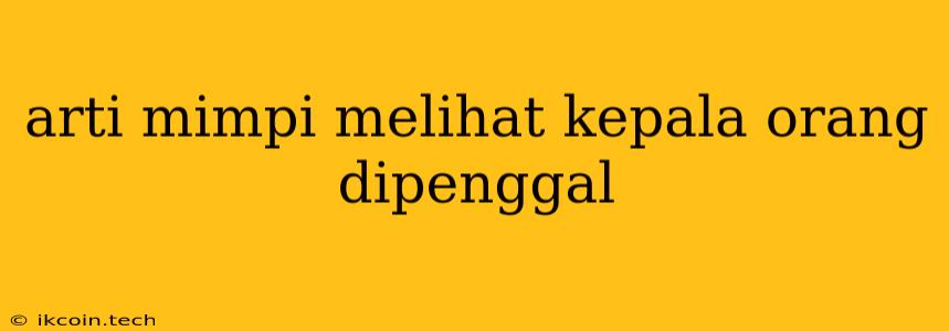 Arti Mimpi Melihat Kepala Orang Dipenggal