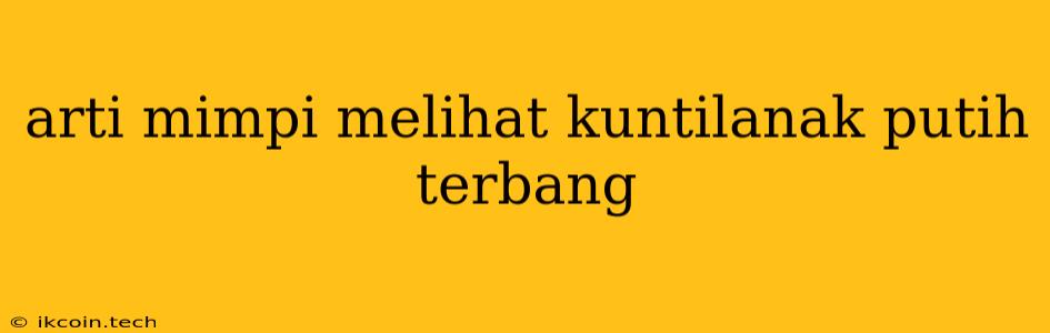 Arti Mimpi Melihat Kuntilanak Putih Terbang