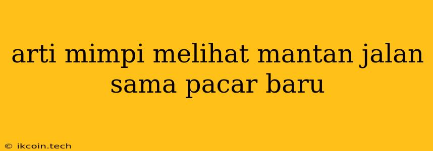 Arti Mimpi Melihat Mantan Jalan Sama Pacar Baru