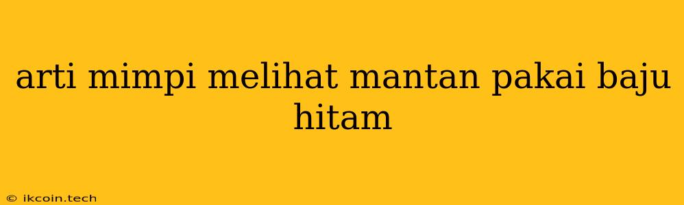 Arti Mimpi Melihat Mantan Pakai Baju Hitam