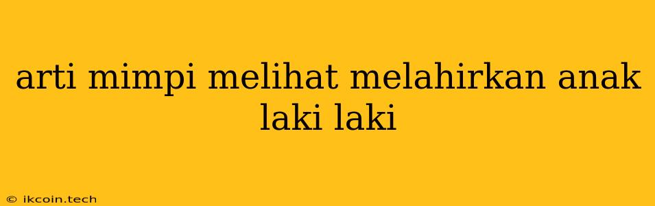 Arti Mimpi Melihat Melahirkan Anak Laki Laki