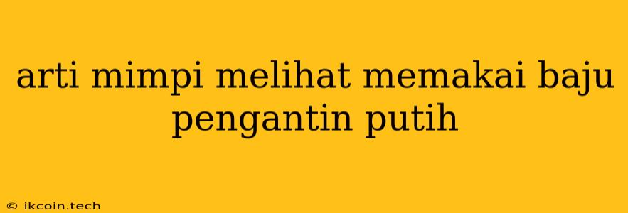 Arti Mimpi Melihat Memakai Baju Pengantin Putih