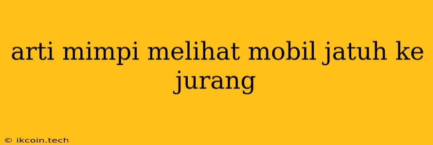 Arti Mimpi Melihat Mobil Jatuh Ke Jurang