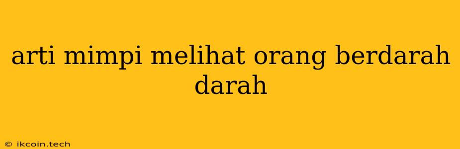 Arti Mimpi Melihat Orang Berdarah Darah