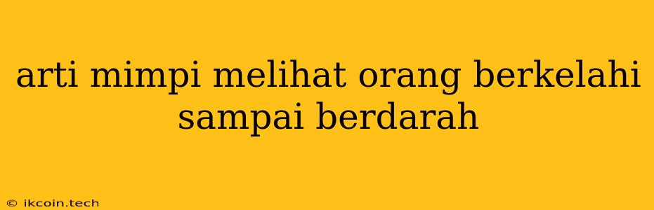 Arti Mimpi Melihat Orang Berkelahi Sampai Berdarah