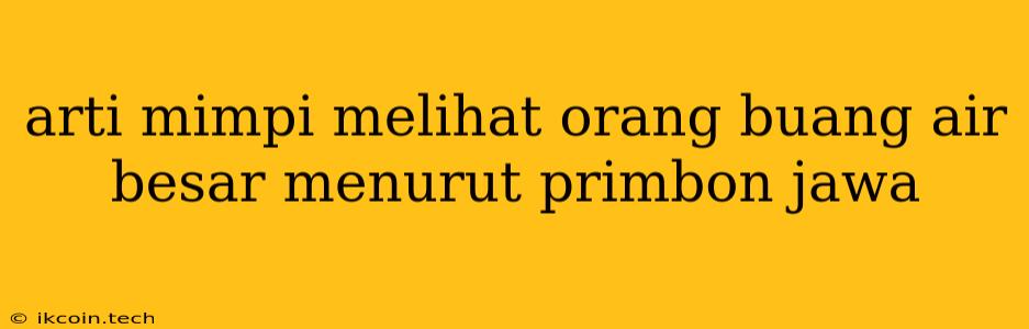 Arti Mimpi Melihat Orang Buang Air Besar Menurut Primbon Jawa