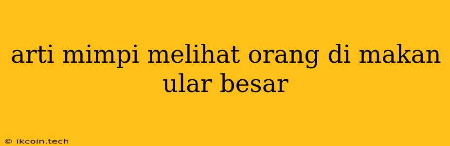 Arti Mimpi Melihat Orang Di Makan Ular Besar