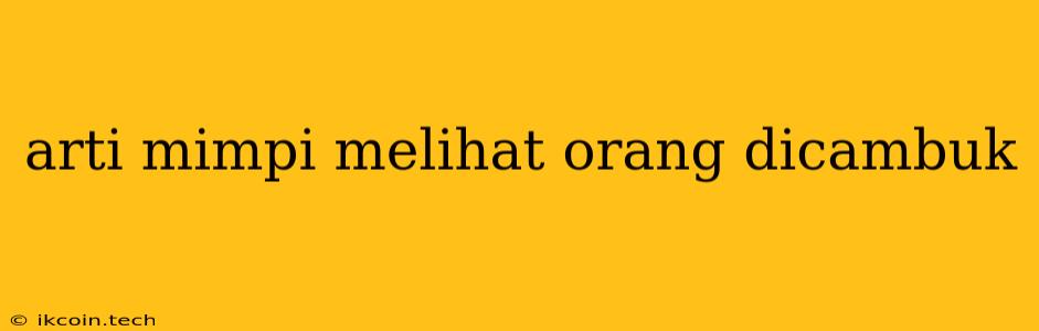 Arti Mimpi Melihat Orang Dicambuk