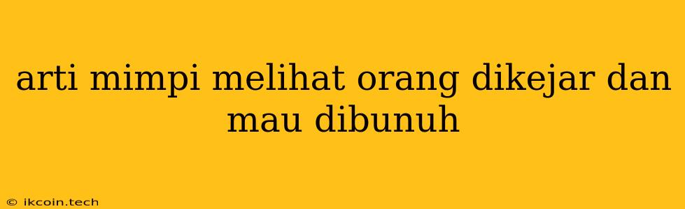 Arti Mimpi Melihat Orang Dikejar Dan Mau Dibunuh