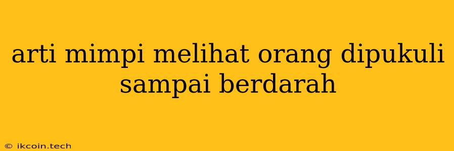 Arti Mimpi Melihat Orang Dipukuli Sampai Berdarah