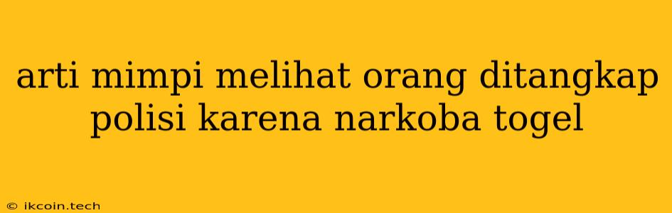 Arti Mimpi Melihat Orang Ditangkap Polisi Karena Narkoba Togel