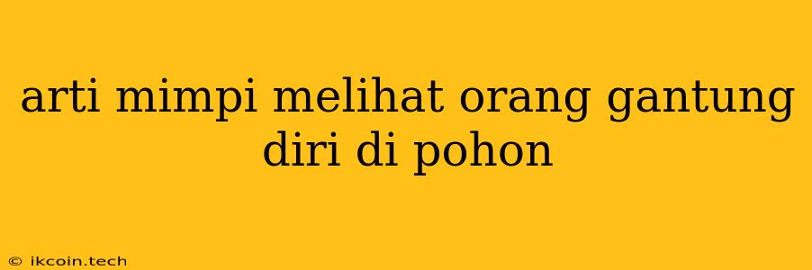 Arti Mimpi Melihat Orang Gantung Diri Di Pohon