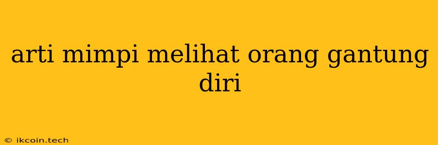 Arti Mimpi Melihat Orang Gantung Diri