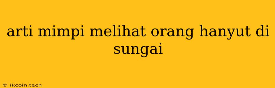 Arti Mimpi Melihat Orang Hanyut Di Sungai