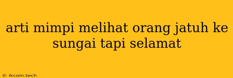 Arti Mimpi Melihat Orang Jatuh Ke Sungai Tapi Selamat