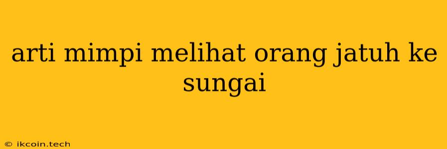 Arti Mimpi Melihat Orang Jatuh Ke Sungai