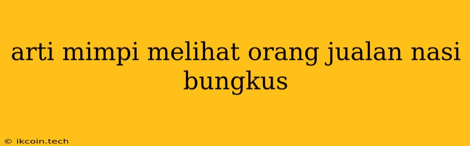 Arti Mimpi Melihat Orang Jualan Nasi Bungkus